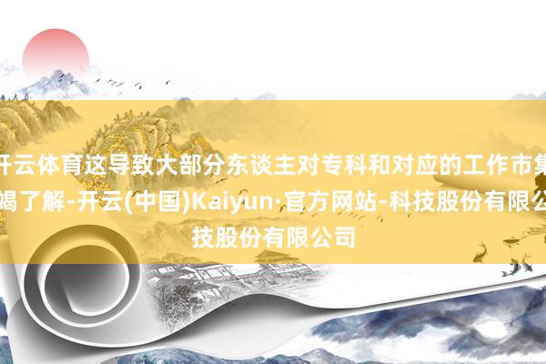 开云体育这导致大部分东谈主对专科和对应的工作市集枯竭了解-开云(中国)Kaiyun·官方网站-科技股份有限公司
