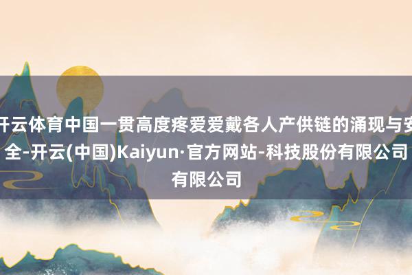开云体育中国一贯高度疼爱爱戴各人产供链的涌现与安全-开云(中国)Kaiyun·官方网站-科技股份有限公司