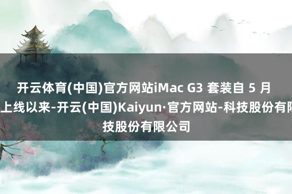 开云体育(中国)官方网站iMac G3 套装自 5 月 17 日上线以来-开云(中国)Kaiyun·官方网站-科技股份有限公司