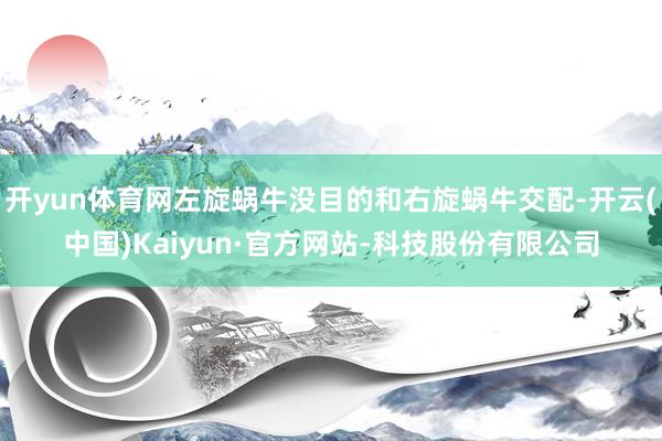 开yun体育网左旋蜗牛没目的和右旋蜗牛交配-开云(中国)Kaiyun·官方网站-科技股份有限公司